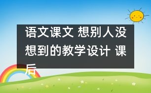 語文課文 想別人沒想到的教學設(shè)計 課后習題答案