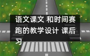 語(yǔ)文課文 和時(shí)間賽跑的教學(xué)設(shè)計(jì) 課后習(xí)題答案