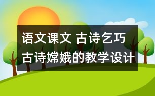 語(yǔ)文課文 古詩(shī)乞巧 古詩(shī)嫦娥的教學(xué)設(shè)計(jì) 課后習(xí)題答案