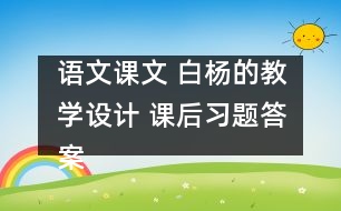 語文課文 白楊的教學(xué)設(shè)計 課后習(xí)題答案