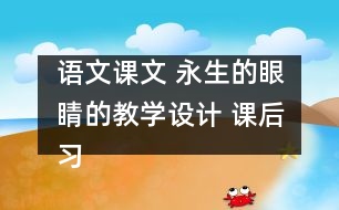 語文課文 永生的眼睛的教學(xué)設(shè)計(jì) 課后習(xí)題答案