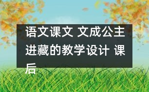 語文課文 文成公主進藏的教學(xué)設(shè)計 課后習(xí)題答案