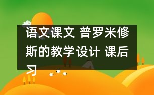 語文課文 普羅米修斯的教學設計 課后習題答案