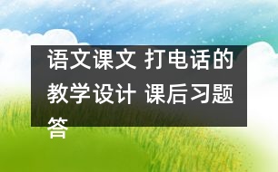 語文課文 打電話的教學(xué)設(shè)計 課后習(xí)題答案