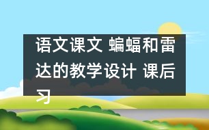 語文課文 蝙蝠和雷達的教學設計 課后習題答案