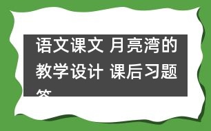 語文課文 月亮灣的教學(xué)設(shè)計(jì) 課后習(xí)題答案