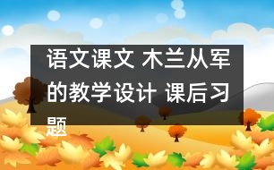 語(yǔ)文課文 木蘭從軍的教學(xué)設(shè)計(jì) 課后習(xí)題答案