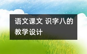 語文課文 識字八的教學(xué)設(shè)計