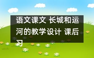 語(yǔ)文課文 長(zhǎng)城和運(yùn)河的教學(xué)設(shè)計(jì) 課后習(xí)題答案