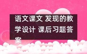 語文課文 發(fā)現(xiàn)的教學(xué)設(shè)計 課后習(xí)題答案