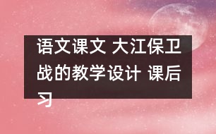 語文課文 大江保衛(wèi)戰(zhàn)的教學設計 課后習題答案