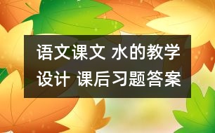 語(yǔ)文課文 水的教學(xué)設(shè)計(jì) 課后習(xí)題答案