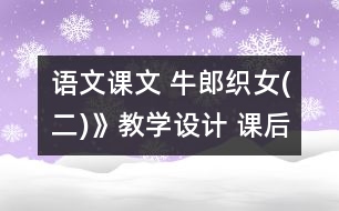 語文課文 牛郎織女(二)》教學(xué)設(shè)計(jì) 課后習(xí)題答案