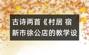 古詩兩首《村居 宿新市徐公店的教學(xué)設(shè)計(jì) 課后習(xí)題答案