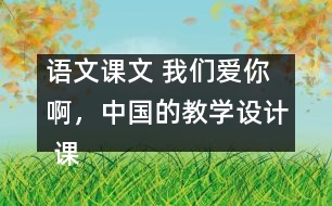 語文課文 我們愛你啊，中國的教學設計 課后習題答案