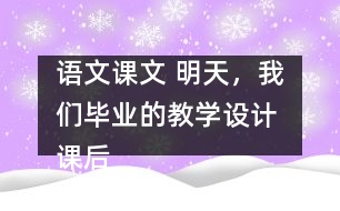 語文課文 明天，我們畢業(yè)的教學設計 課后習題答案