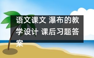 語文課文 瀑布的教學(xué)設(shè)計 課后習(xí)題答案