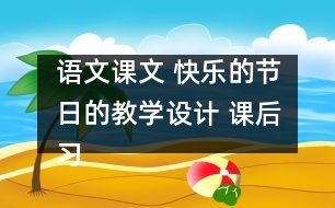 語文課文 快樂的節(jié)日的教學(xué)設(shè)計 課后習(xí)題答案