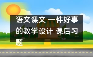 語文課文 一件好事的教學(xué)設(shè)計 課后習(xí)題答案