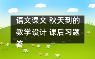 語(yǔ)文課文 秋天到的教學(xué)設(shè)計(jì) 課后習(xí)題答案