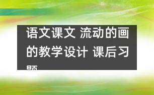 語文課文 流動的畫的教學(xué)設(shè)計(jì) 課后習(xí)題答案