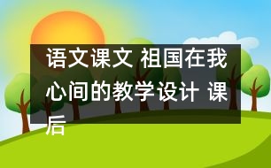 語文課文 祖國在我心間的教學(xué)設(shè)計 課后習(xí)題答案