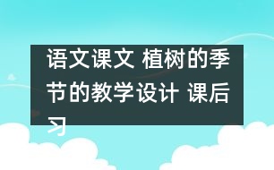 語文課文 植樹的季節(jié)的教學設計 課后習題答案