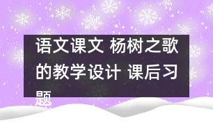 語文課文 楊樹之歌的教學設計 課后習題答案