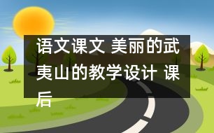 語文課文 美麗的武夷山的教學(xué)設(shè)計(jì) 課后習(xí)題答案