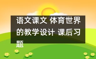 語文課文 體育世界的教學(xué)設(shè)計 課后習(xí)題答案