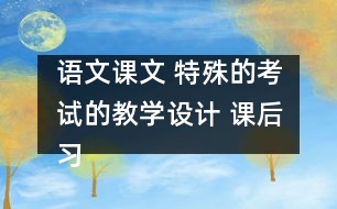 語文課文 特殊的考試的教學(xué)設(shè)計(jì) 課后習(xí)題答案