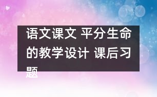 語文課文 平分生命的教學(xué)設(shè)計(jì) 課后習(xí)題答案