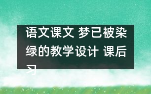 語文課文 夢(mèng)已被染綠的教學(xué)設(shè)計(jì) 課后習(xí)題答案