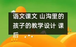 語文課文 山溝里的孩子的教學(xué)設(shè)計 課后習(xí)題答案