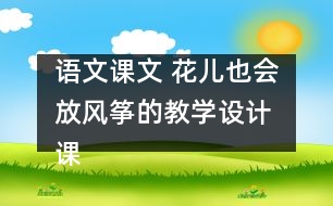 語文課文 花兒也會放風(fēng)箏的教學(xué)設(shè)計 課后習(xí)題答案