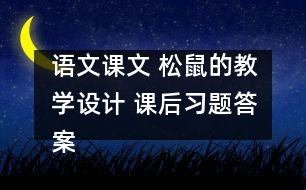 語文課文 松鼠的教學(xué)設(shè)計(jì) 課后習(xí)題答案