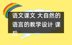 語文課文 大自然的語言的教學(xué)設(shè)計(jì) 課后習(xí)題答案