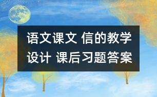 語文課文 信的教學(xué)設(shè)計(jì) 課后習(xí)題答案