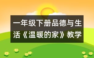 一年級下冊品德與生活《溫暖的家》教學(xué)設(shè)計