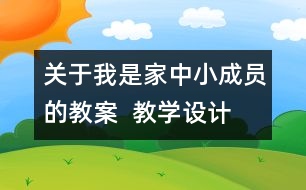 關(guān)于我是家中小成員的教案  教學(xué)設(shè)計