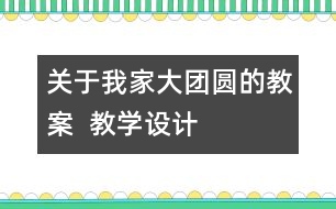 關(guān)于我家大團圓的教案  教學(xué)設(shè)計