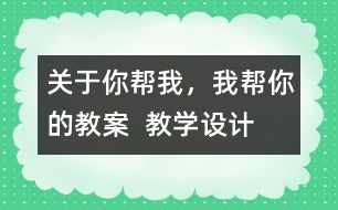 關(guān)于你幫我，我?guī)湍愕慕贪? 教學(xué)設(shè)計(jì)