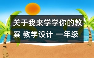 關(guān)于我來(lái)學(xué)學(xué)你的教案 教學(xué)設(shè)計(jì) 一年級(jí)品德與生活下冊(cè)教案