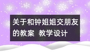 關(guān)于和鐘姐姐交朋友的教案  教學(xué)設(shè)計(jì)