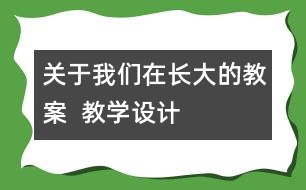 關(guān)于我們在長大的教案  教學(xué)設(shè)計(jì)