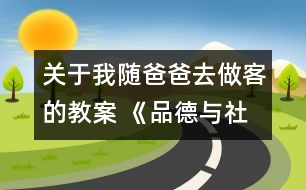 關(guān)于我隨爸爸去做客的教案 《品德與社會》教學(xué)設(shè)計