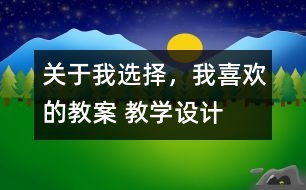 關(guān)于我選擇，我喜歡的教案 教學(xué)設(shè)計(jì)