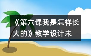 《第六課我是怎樣長(zhǎng)大的》教學(xué)設(shè)計(jì)—未來版三年級(jí)品德下冊(cè)教案