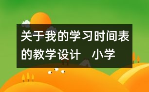 關(guān)于我的學(xué)習(xí)時(shí)間表的教學(xué)設(shè)計(jì)   小學(xué)三年級品德下冊教案