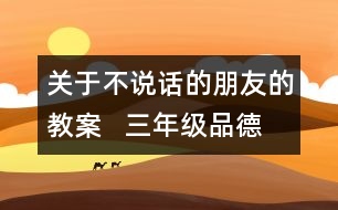 關于不說話的朋友的教案   三年級品德與社會教學設計